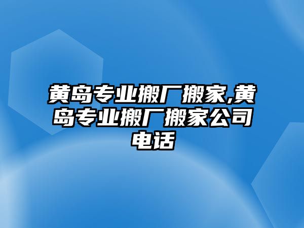 黃島專業搬廠搬家,黃島專業搬廠搬家公司電話