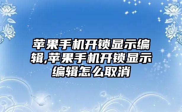 蘋果手機開鎖顯示編輯,蘋果手機開鎖顯示編輯怎么取消