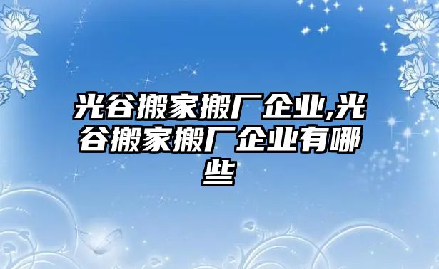 光谷搬家搬廠企業,光谷搬家搬廠企業有哪些