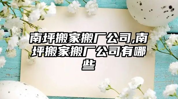 南坪搬家搬廠公司,南坪搬家搬廠公司有哪些