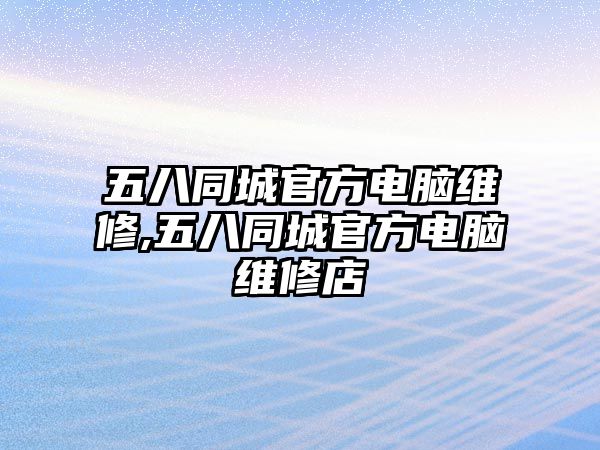 五八同城官方電腦維修,五八同城官方電腦維修店