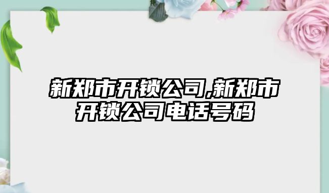 新鄭市開鎖公司,新鄭市開鎖公司電話號碼