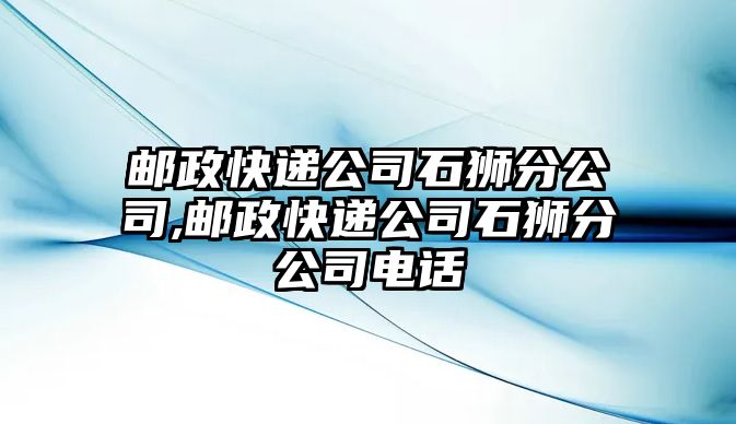 郵政快遞公司石獅分公司,郵政快遞公司石獅分公司電話