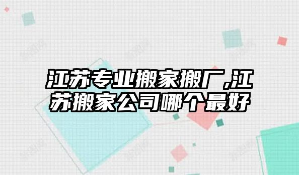 江蘇專業搬家搬廠,江蘇搬家公司哪個最好