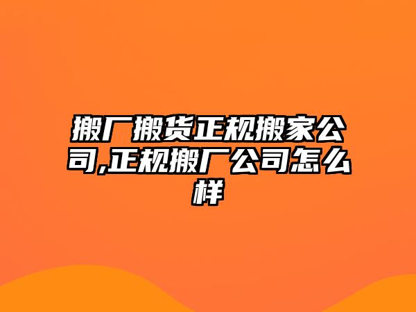 搬廠搬貨正規搬家公司,正規搬廠公司怎么樣