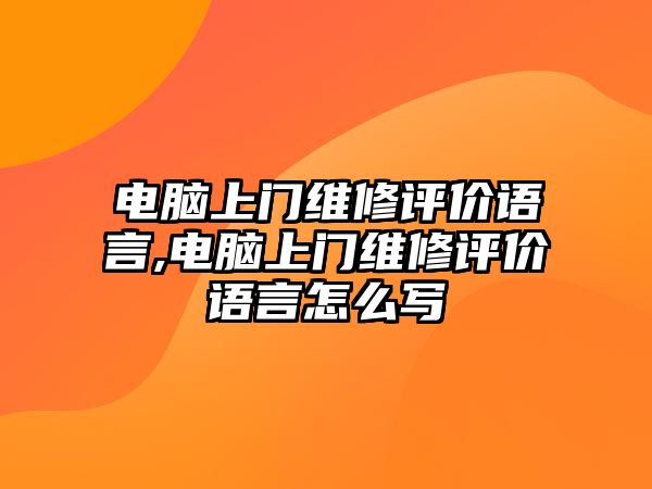 電腦上門維修評價語言,電腦上門維修評價語言怎么寫