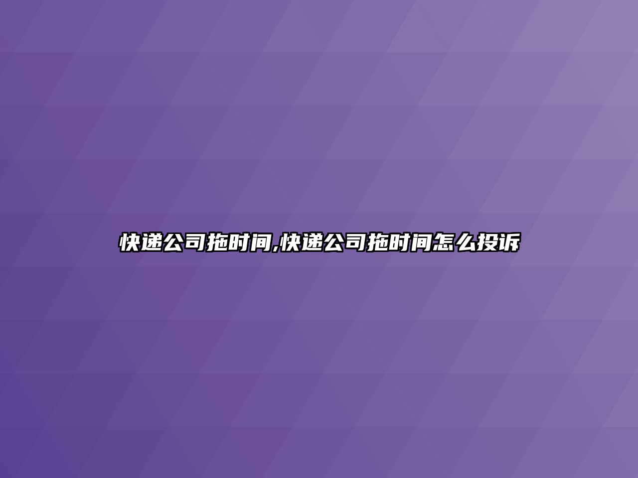 快遞公司拖時間,快遞公司拖時間怎么投訴