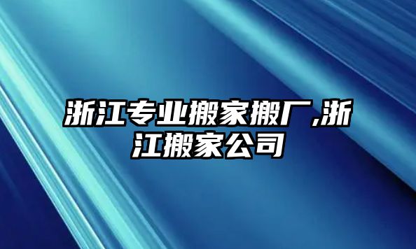 浙江專業(yè)搬家搬廠,浙江搬家公司