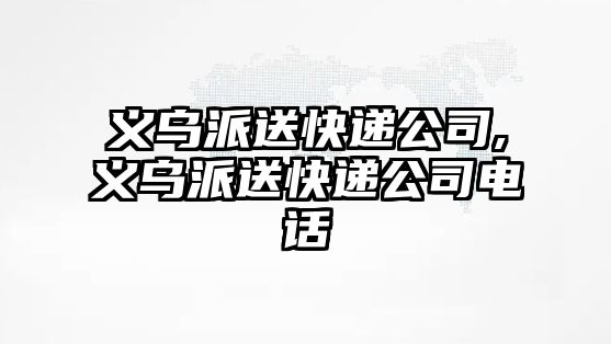 義烏派送快遞公司,義烏派送快遞公司電話