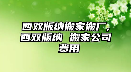 西雙版納搬家搬廠,西雙版納 搬家公司 費(fèi)用