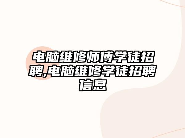 電腦維修師傅學徒招聘,電腦維修學徒招聘信息