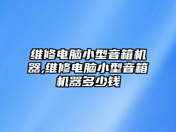 維修電腦小型音箱機(jī)器,維修電腦小型音箱機(jī)器多少錢