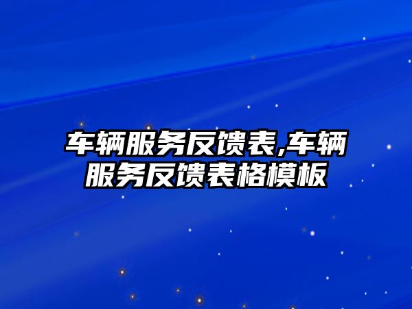 車輛服務反饋表,車輛服務反饋表格模板