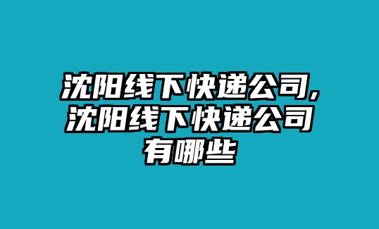 沈陽線下快遞公司,沈陽線下快遞公司有哪些