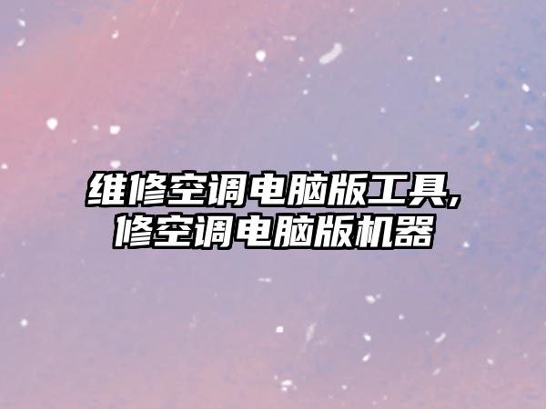 維修空調電腦版工具,修空調電腦版機器