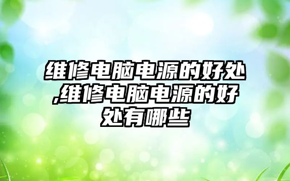 維修電腦電源的好處,維修電腦電源的好處有哪些