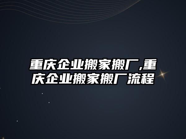 重慶企業搬家搬廠,重慶企業搬家搬廠流程