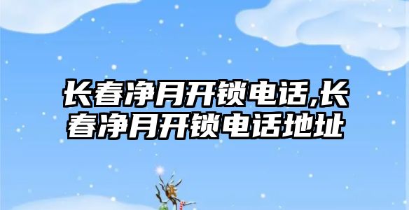 長春凈月開鎖電話,長春凈月開鎖電話地址