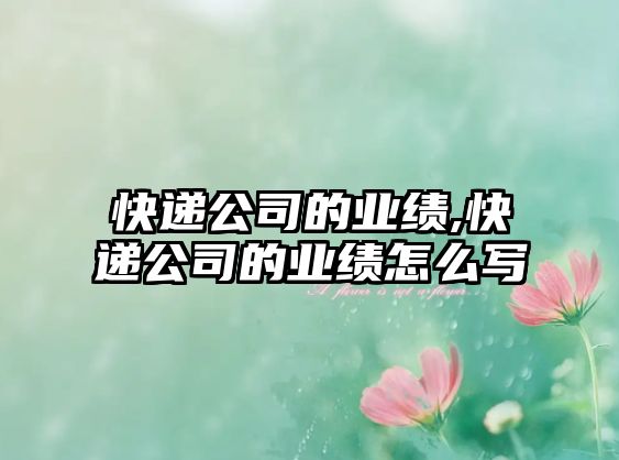 快遞公司的業績,快遞公司的業績怎么寫