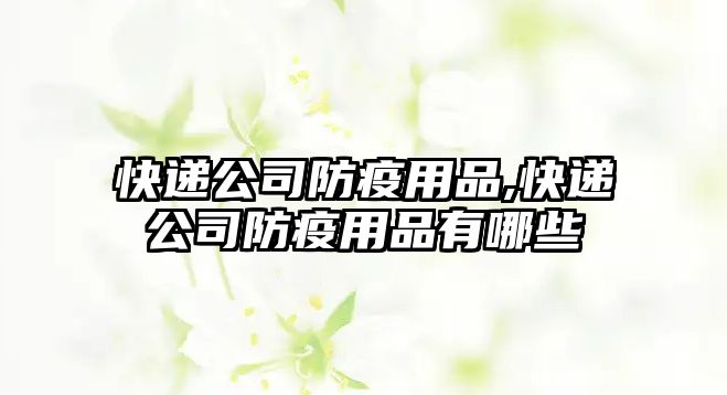 快遞公司防疫用品,快遞公司防疫用品有哪些