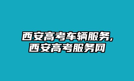 西安高考車輛服務,西安高考服務網