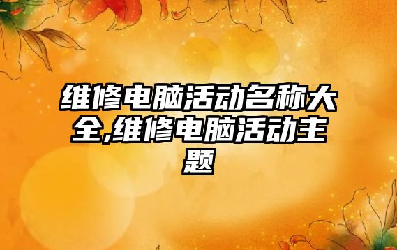 維修電腦活動名稱大全,維修電腦活動主題