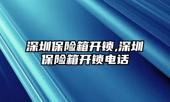 深圳保險箱開鎖,深圳保險箱開鎖電話