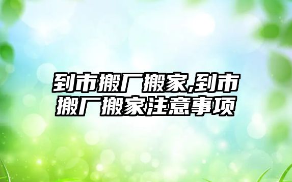 到市搬廠搬家,到市搬廠搬家注意事項