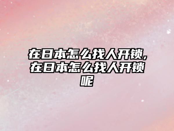 在日本怎么找人開鎖,在日本怎么找人開鎖呢