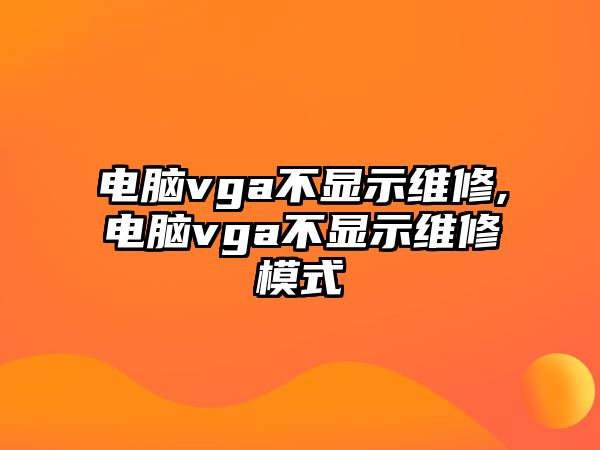 電腦vga不顯示維修,電腦vga不顯示維修模式