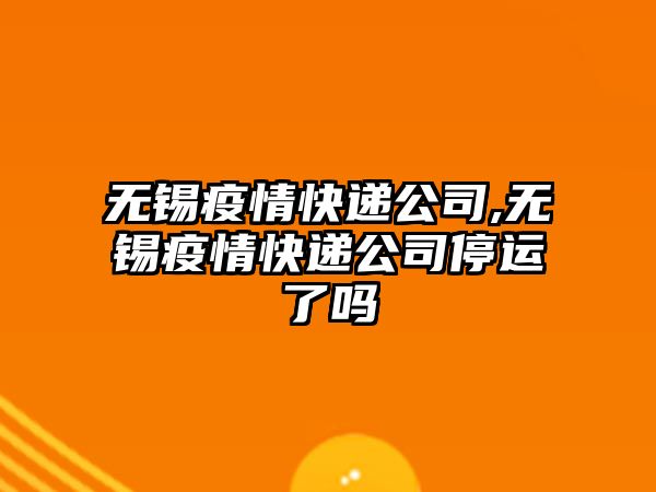 無錫疫情快遞公司,無錫疫情快遞公司停運了嗎