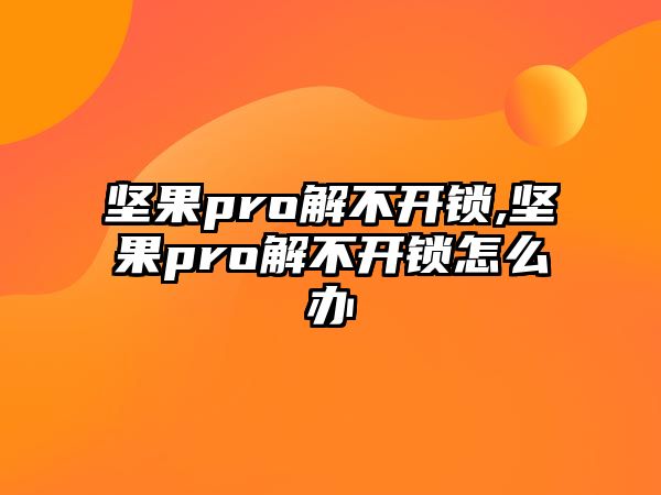 堅果pro解不開鎖,堅果pro解不開鎖怎么辦