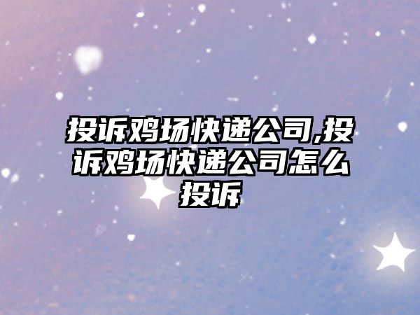 投訴雞場快遞公司,投訴雞場快遞公司怎么投訴