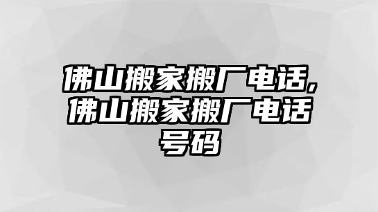 佛山搬家搬廠電話,佛山搬家搬廠電話號(hào)碼