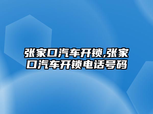 張家口汽車開鎖,張家口汽車開鎖電話號碼