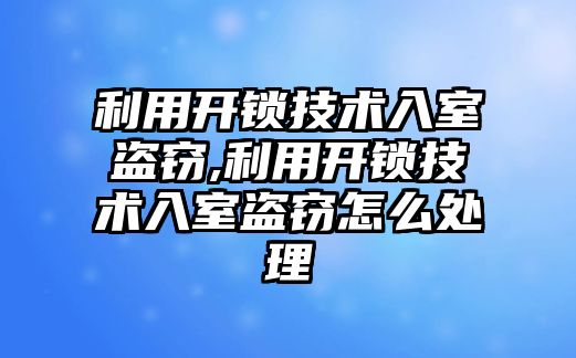 利用開鎖技術入室盜竊,利用開鎖技術入室盜竊怎么處理