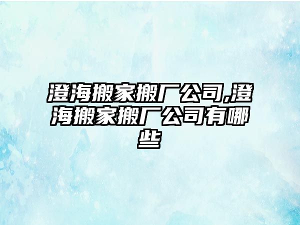 澄海搬家搬廠公司,澄海搬家搬廠公司有哪些