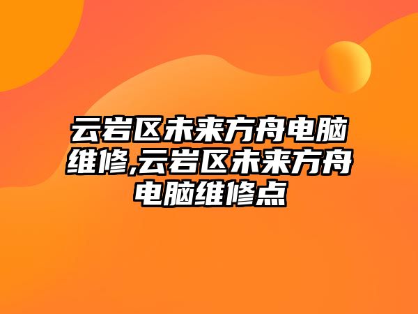 云巖區(qū)未來方舟電腦維修,云巖區(qū)未來方舟電腦維修點(diǎn)