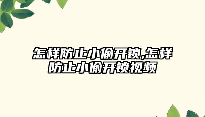 怎樣防止小偷開鎖,怎樣防止小偷開鎖視頻