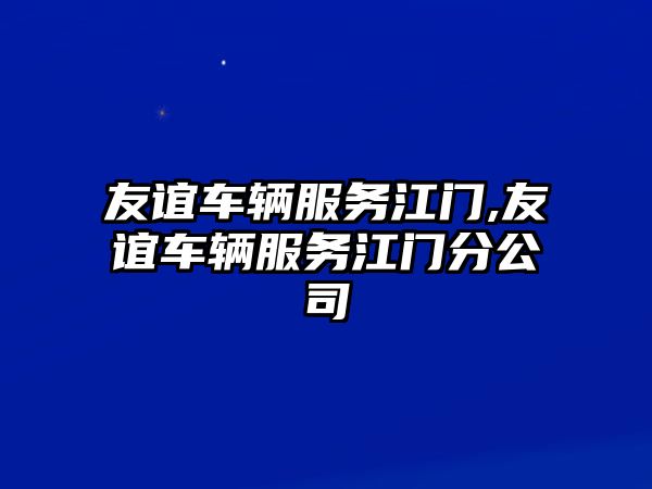 友誼車輛服務江門,友誼車輛服務江門分公司