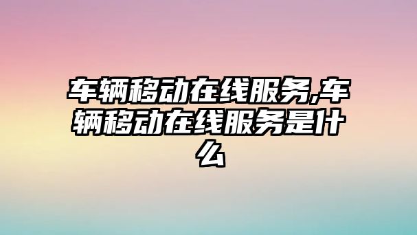 車輛移動在線服務,車輛移動在線服務是什么