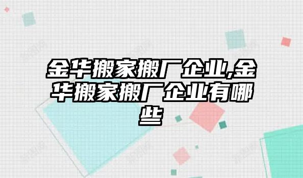 金華搬家搬廠企業,金華搬家搬廠企業有哪些