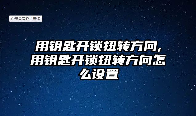 用鑰匙開鎖扭轉方向,用鑰匙開鎖扭轉方向怎么設置