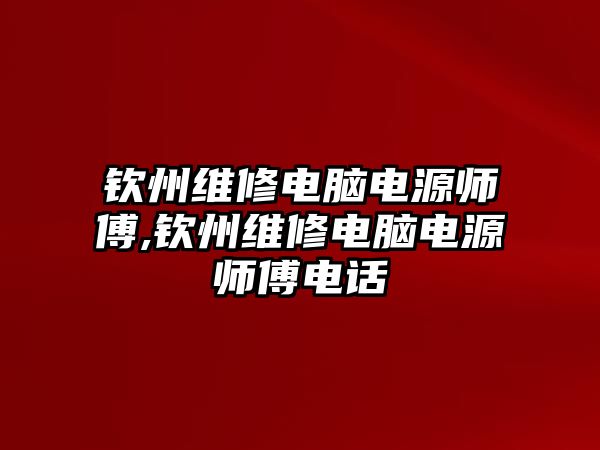 欽州維修電腦電源師傅,欽州維修電腦電源師傅電話