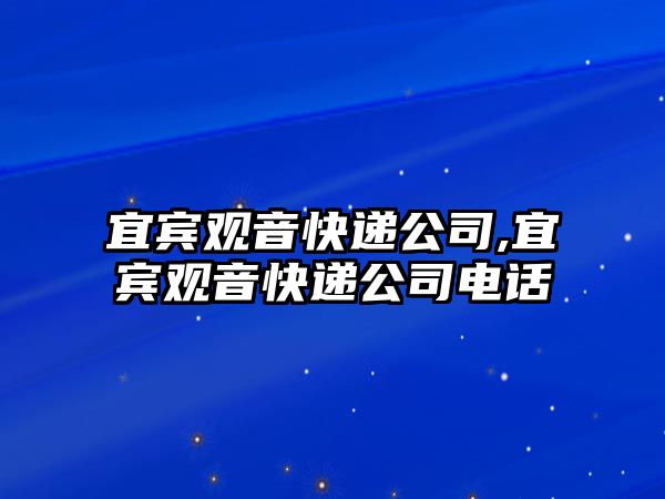 宜賓觀音快遞公司,宜賓觀音快遞公司電話