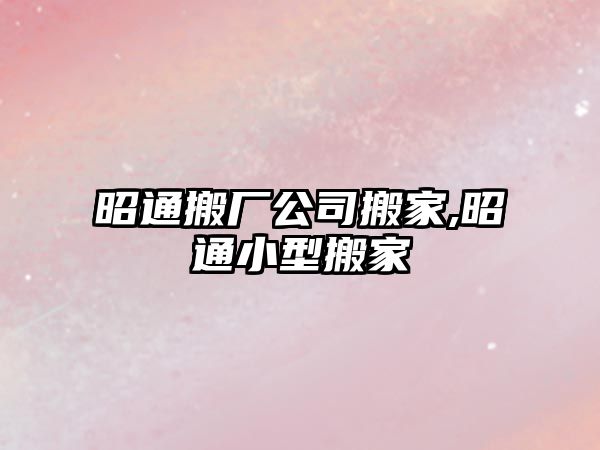 昭通搬廠公司搬家,昭通小型搬家