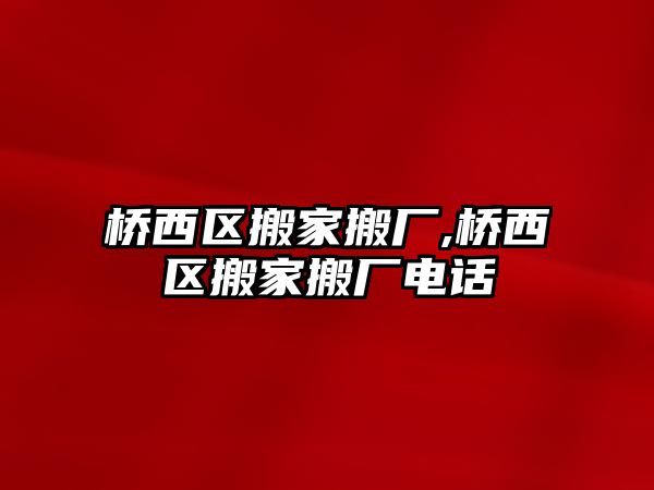 橋西區搬家搬廠,橋西區搬家搬廠電話